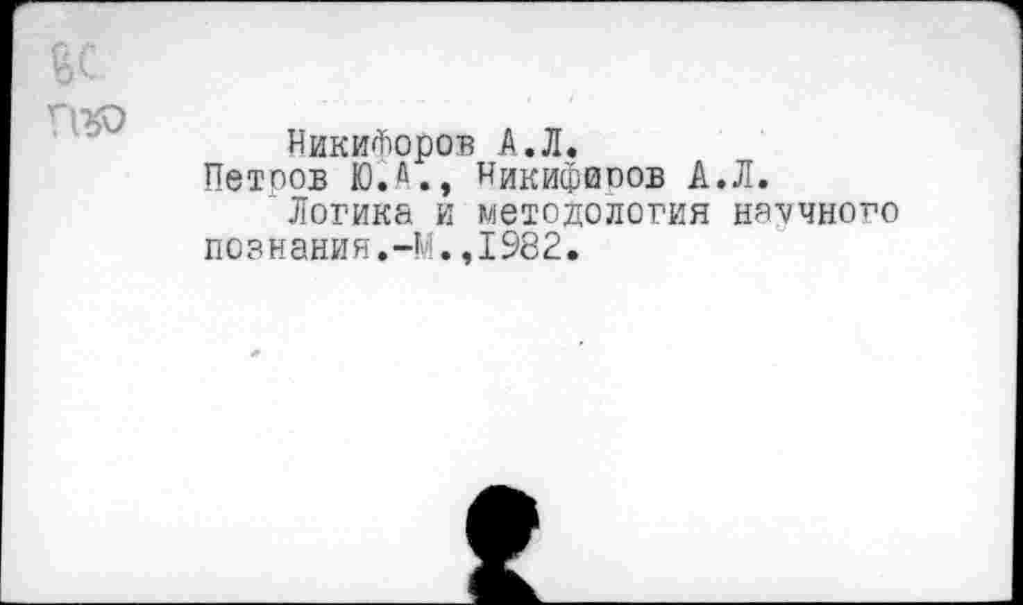 ﻿Никифоров А.Л.
Петров Ю.й., Никифиоов Л.Л.
Логика и методология научного познания.-М.,1982,